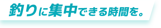 釣りに集中できる時間を。