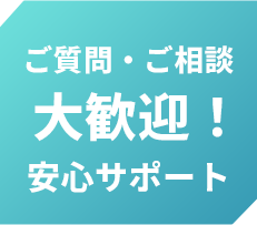 ご質問・ご相談大歓迎！安心サポート
